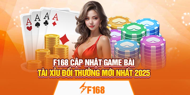 F168 Cập Nhật Game Bài Tài Xỉu Đổi Thưởng Mới Nhất 2025