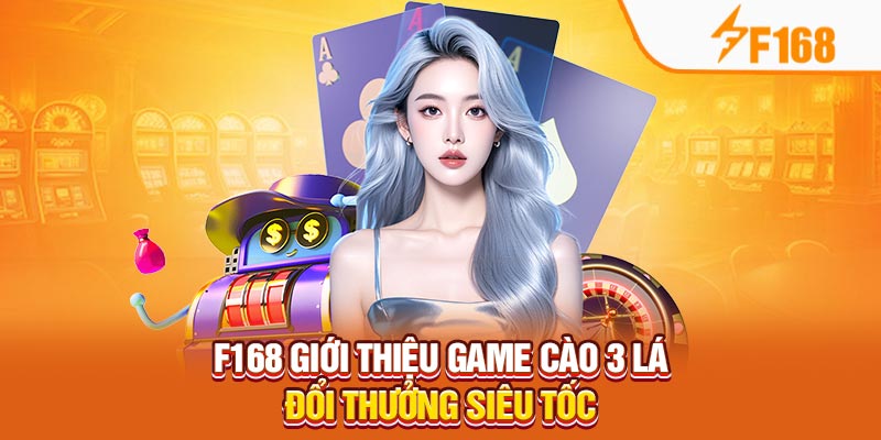 F168 Giới Thiệu Game Cào 3 Lá Đổi Thưởng Siêu Tốc