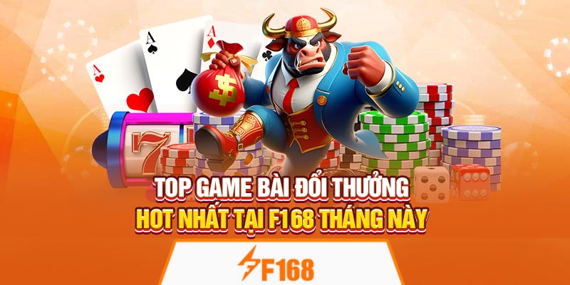 Top Game Bài Đổi Thưởng Hot Nhất Tại F168 Tháng Này